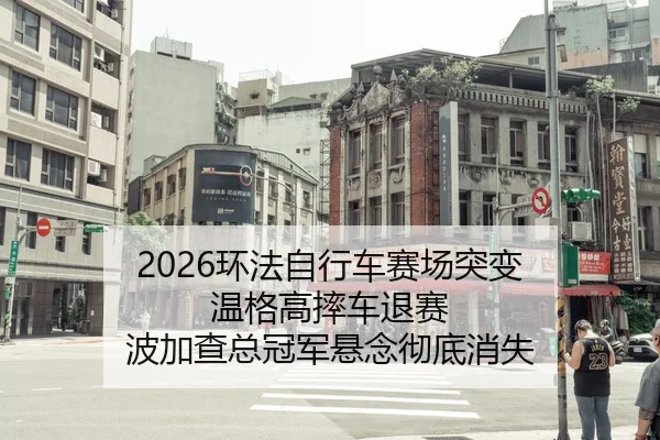 2026环法自行车赛场突变 温格高摔车退赛 波加查总冠军悬念彻底消失